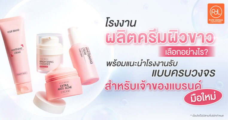 โรงงานผลิตครีมผิวขาวเลือกอย่างไร? พร้อมแนะนำโรงงานรับผลิตแบบครบวงจร สำหรับเจ้าของแบรนด์มือใหม่